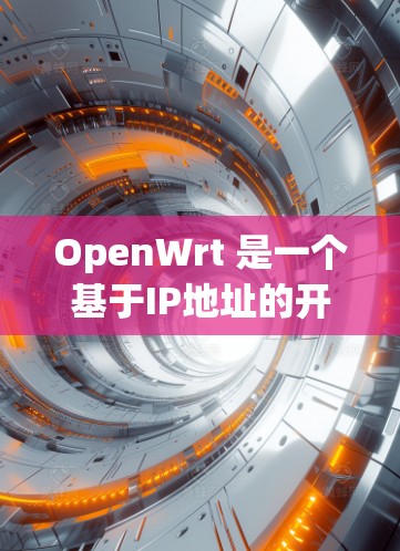 OpenWrt 是一个基于IP地址的开源网络管理工具，主要用于管理网络连接、防火墙和安全配置。以下是一些常用的 OpenWrt 工具及其功能