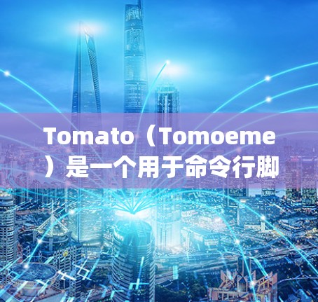 Tomato（Tomoeme）是一个用于命令行脚本的框架，主要用于处理命令行脚本类的事务和事件。它基于Java设计，允许开发者在命令行脚本中编写逻辑，处理事务和事件