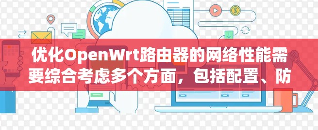 优化OpenWrt路由器的网络性能需要综合考虑多个方面,包括配置、防火墙、路由优化、资源管理以及网络接口。以下是一个有条理的优化步骤 优化OpenWrt路由器的网络性能需要综合考虑多个方面,包括配置、防火墙、路由优化、资源管理以及网络接口。以下是一个有条理的优化步骤