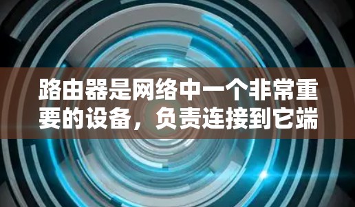 路由器是网络中一个非常重要的设备，负责连接到它端口的流量，并将其发送到目标端口。通过正确的配置和优化，路由器可以有效地提升网络性能、减少延迟和网络拥堵，从而为用户提供更好的网络体验