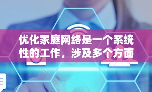 优化家庭网络是一个系统性的工作,涉及多个方面,包括设备配置、防火墙管理、网络连接以及维护。以下是一个有条理的步骤指南,帮助您系统地优化您的家庭网络 优化家庭网络是一个系统性的工作,涉及多个方面,包括设备配置、防火墙管理、网络连接以及维护。以下是一个有条理的步骤指南,帮助您系统地优化您的家庭网络