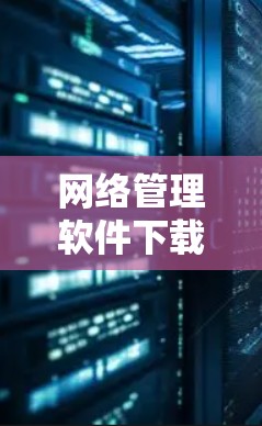 网络管理软件下载安装标题,网络管理软件安装指南