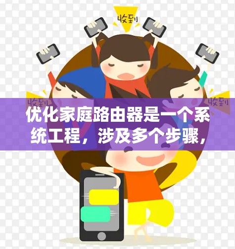 优化家庭路由器是一个系统工程,涉及多个步骤,需要逐步进行以确保网络性能和安全性。以下是一个清晰的步骤指南,帮助您系统地优化路由器 优化家庭路由器是一个系统工程,涉及多个步骤,需要逐步进行以确保网络性能和安全性。以下是一个清晰的步骤指南,帮助您系统地优化路由器