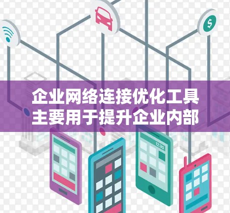企业网络连接优化工具主要用于提升企业内部网络的效率,以下是主要工具的整理 企业网络连接优化工具主要用于提升企业内部网络的效率,以下是主要工具的整理