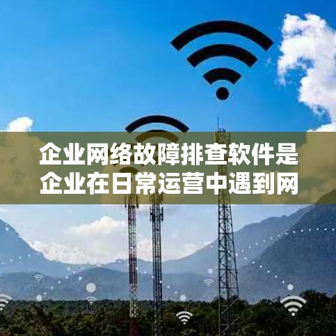 企业网络故障排查软件是企业在日常运营中遇到网络故障时常用的技术工具,可以帮助企业快速定位问题并采取相应的措施以保证网络的稳定性和业务的顺畅进行。以下是一些常见的企业网络故障排查软件及其特点 企业网络故障排查软件是企业在日常运营中遇到网络故障时常用的技术工具,可以帮助企业快速定位问题并采取相应的措施以保证网络的稳定性和业务的顺畅进行。以下是一些常见的企业网络故障排查软件及其特点