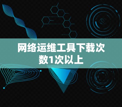 网络运维工具下载次数1次以上