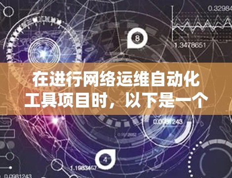 在进行网络运维自动化工具项目时,以下是一个系统化的步骤指南,帮助您顺利完成项目 在进行网络运维自动化工具项目时,以下是一个系统化的步骤指南,帮助您顺利完成项目