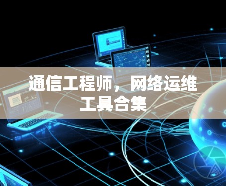 通信工程师,网络运维工具合集 通信工程师,网络运维工具合集