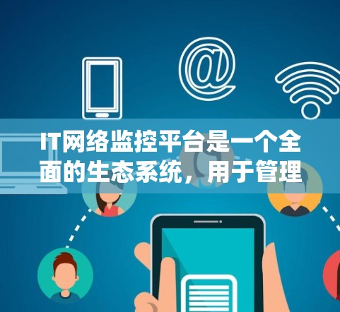 IT网络监控平台是一个全面的生态系统,用于管理IT网络中的设备、系统和数据。以下是对该平台的详细介绍 IT网络监控平台是一个全面的生态系统,用于管理IT网络中的设备、系统和数据。以下是对该平台的详细介绍