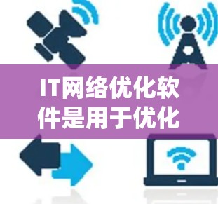 IT网络优化软件是用于优化网络设备性能的工具,广泛应用于互联网、云网络等领域。以下是对IT网络优化软件的系统性概述,涵盖定义、功能、分类、使用步骤、常见问题、优缺点以及推荐建议 IT网络优化软件是用于优化网络设备性能的工具,广泛应用于互联网、云网络等领域。以下是对IT网络优化软件的系统性概述,涵盖定义、功能、分类、使用步骤、常见问题、优缺点以及推荐建议