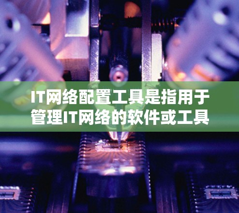 IT网络配置工具是指用于管理IT网络的软件或工具,这些工具可以帮助你配置网络设备、管理防火墙、管理安全软件、配置VPN等。以下是一些常见的IT网络配置工具及其用途 IT网络配置工具是指用于管理IT网络的软件或工具,这些工具可以帮助你配置网络设备、管理防火墙、管理安全软件、配置VPN等。以下是一些常见的IT网络配置工具及其用途