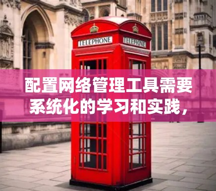 配置网络管理工具需要系统化的学习和实践，以下是一步步的指导
