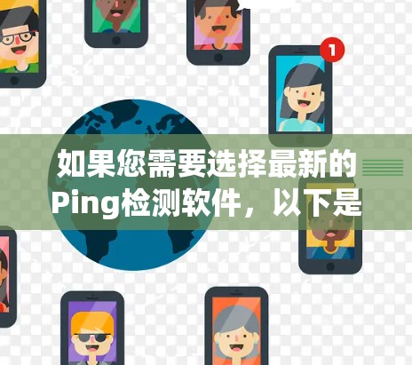 如果您需要选择最新的Ping检测软件，以下是一些推荐
