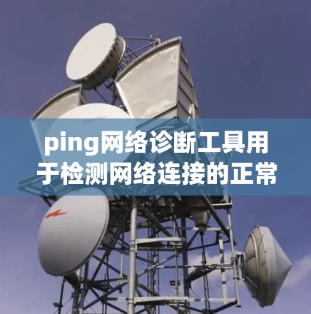 ping网络诊断工具用于检测网络连接的正常性和稳定性。以下是使用 Ping网络诊断工具的步骤指南