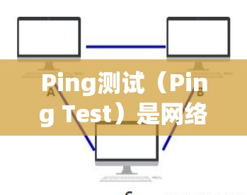 Ping测试（Ping Test）是网络测试中常用的一种工具，用于检测网络连接的稳定性、延迟以及设备之间的距离。它可以帮助你了解网络的可靠性和性能。以下是一些关于Ping测试的教程和步骤