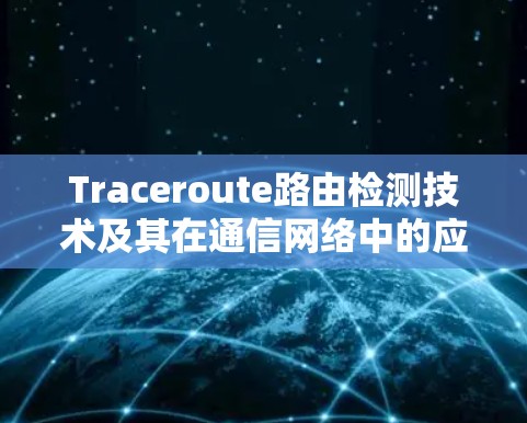 Traceroute路由检测技术及其在通信网络中的应用 Traceroute路由检测技术及其在通信网络中的应用