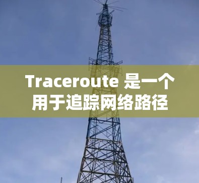 Traceroute 是一个用于追踪网络路径的工具,可以帮助你定位网络中的设备,如路由器或服务器。以下是使用 Traceroute 追踪网络路径的步骤 Traceroute 是一个用于追踪网络路径的工具,可以帮助你定位网络中的设备,如路由器或服务器。以下是使用 Traceroute 追踪网络路径的步骤