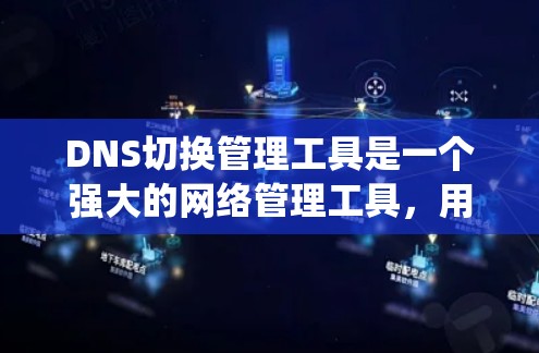 DNS切换管理工具是一个强大的网络管理工具,用于维护和管理域名系统(DNS)通过使用该工具,管理员可以高效地管理域名服务器、域名列表和网站性能。以下是详细的步骤指南