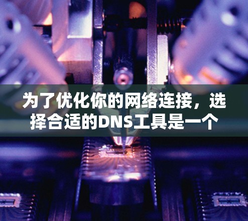 为了优化你的网络连接,选择合适的DNS工具是一个明智的决定。以下是一些详细且清晰的步骤,帮助你选择和使用合适的DNS工具