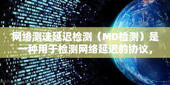 网络测速延迟检测(MD检测)是一种用于检测网络延迟的协议,通过测量数据包的传输时间来评估网络性能。以下是对MD检测的详细分析和总结 网络测速延迟检测(MD检测)是一种用于检测网络延迟的协议,通过测量数据包的传输时间来评估网络性能。以下是对MD检测的详细分析和总结