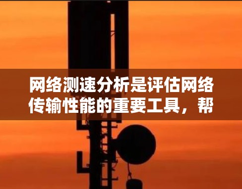 网络测速分析是评估网络传输性能的重要工具,帮助我们了解网络带宽、延迟等关键指标,从而优化网络配置和性能。以下是对网络测速结果分析的详细总结 网络测速分析是评估网络传输性能的重要工具,帮助我们了解网络带宽、延迟等关键指标,从而优化网络配置和性能。以下是对网络测速结果分析的详细总结