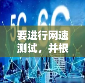 要进行网速测试,并根据测试结果优化网络连接,可以按照以下步骤操作
