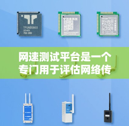网速测试平台是一个专门用于评估网络传输速度的工具,帮助用户了解其网络性能。以下是一些常见的网速测试平台及其特点