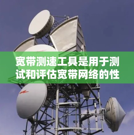 宽带测速工具是用于测试和评估宽带网络的性能和速度的一种工具。它们可以帮助用户了解自己的网络速度,优化网络使用,或者在购买宽带后进行测试。以下是几个常见的宽带测速工具和它们的功能 宽带测速工具是用于测试和评估宽带网络的性能和速度的一种工具。它们可以帮助用户了解自己的网络速度,优化网络使用,或者在购买宽带后进行测试。以下是几个常见的宽带测速工具和它们的功能