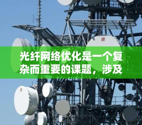 光纤网络优化是一个复杂而重要的课题,涉及物理、经济、性能等多个方面。以下是对光纤网络优化方法的系统总结 光纤网络优化是一个复杂而重要的课题,涉及物理、经济、性能等多个方面。以下是对光纤网络优化方法的系统总结