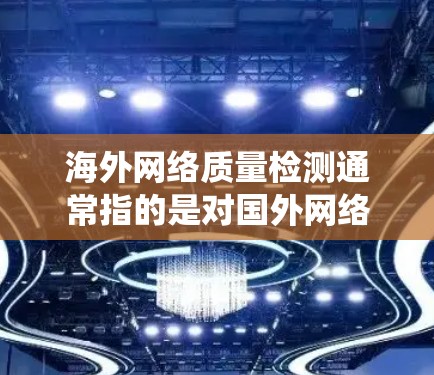海外网络质量检测通常指的是对国外网络系统进行安全性和性能评估的过程。这可以通过多种方法进行,包括但不限于 海外网络质量检测通常指的是对国外网络系统进行安全性和性能评估的过程。这可以通过多种方法进行,包括但不限于