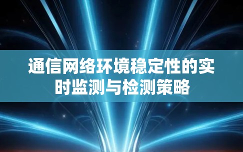 通信网络环境稳定性的实时监测与检测策略