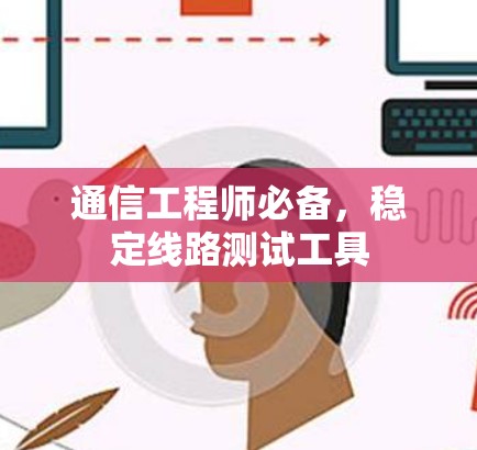 通信工程师必备,稳定线路测试工具 通信工程师必备,稳定线路测试工具