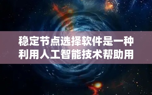 稳定节点选择软件是一种利用人工智能技术帮助用户选择适合个人发展的节点,如事业、职业或家庭的工具。以下是对这些软件的系统分析 稳定节点选择软件是一种利用人工智能技术帮助用户选择适合个人发展的节点,如事业、职业或家庭的工具。以下是对这些软件的系统分析