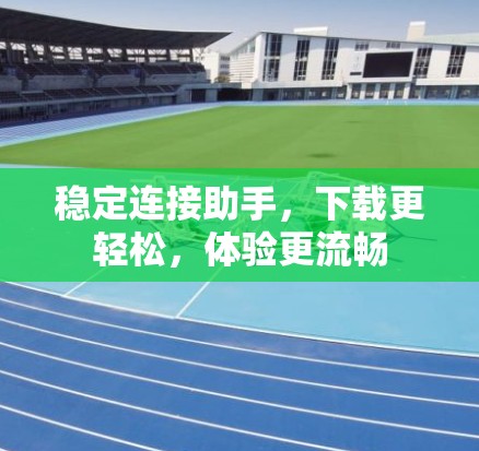 稳定连接助手,下载更轻松,体验更流畅 稳定连接助手,下载更轻松,体验更流畅