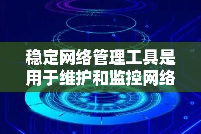 稳定网络管理工具是用于维护和监控网络设备的软件，它们包括防火墙、路由器、Switch等。以下是学习这些工具的步骤