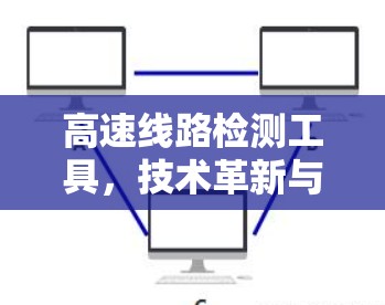高速线路检测工具,技术革新与应用前景 高速线路检测工具,技术革新与应用前景