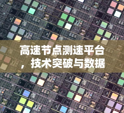 高速节点测速平台，技术突破与数据安全