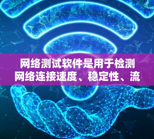 网络测试软件是用于检测网络连接速度、稳定性、流量、流量分析和流量管理的工具。以下是对这些软件的详细介绍 网络测试软件是用于检测网络连接速度、稳定性、流量、流量分析和流量管理的工具。以下是对这些软件的详细介绍