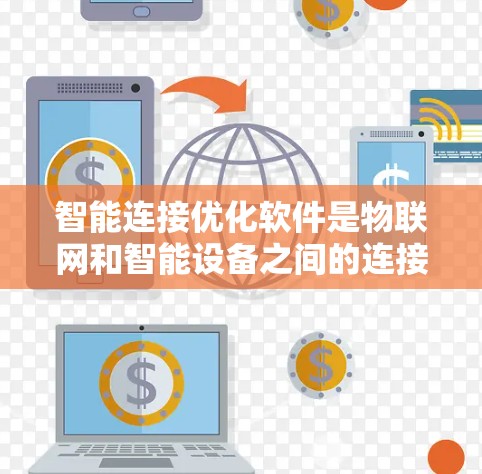 智能连接优化软件是物联网和智能设备之间的连接优化工具，旨在提升设备效率和安全性。以下是对该技术的详细解析