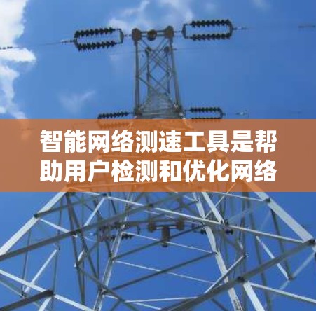 智能网络测速工具是帮助用户检测和优化网络使用情况的应用程序,能够分析用户的上网数据,提供实时监测和报告,从而提高网络效率。以下是详细的步骤和使用指南 智能网络测速工具是帮助用户检测和优化网络使用情况的应用程序,能够分析用户的上网数据,提供实时监测和报告,从而提高网络效率。以下是详细的步骤和使用指南