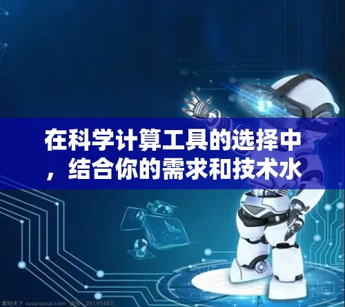 在科学计算工具的选择中，结合你的需求和技术水平，以下是几个推荐的工具