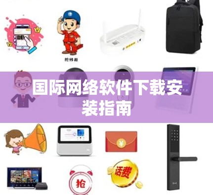 国际网络软件下载安装指南 国际网络软件下载安装指南