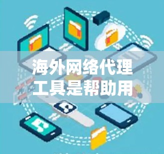 海外网络代理工具是帮助用户在海外获取网络服务、下载软件或访问网页的工具，涵盖了多种选择，每个工具都有其适用场景和特点。以下是详细的分类和推荐