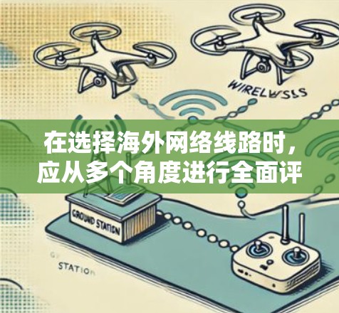 在选择海外网络线路时,应从多个角度进行全面评估,以确保网络性能、安全性和可靠性。以下是一步步的解决方案 在选择海外网络线路时,应从多个角度进行全面评估,以确保网络性能、安全性和可靠性。以下是一步步的解决方案
