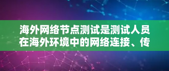 海外网络节点测试是测试人员在海外环境中的网络连接、传输能力以及网络稳定性等性能。以下是一些常见的测试项目和步骤 海外网络节点测试是测试人员在海外环境中的网络连接、传输能力以及网络稳定性等性能。以下是一些常见的测试项目和步骤
