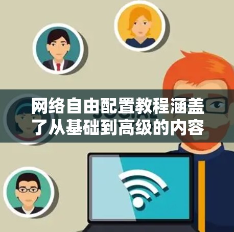 网络自由配置教程涵盖了从基础到高级的内容,旨在帮助用户正确配置网络,确保其安全、高效和用户体验良好。以下是详细的学习步骤
