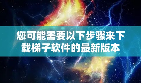 您可能需要以下步骤来下载梯子软件的最新版本