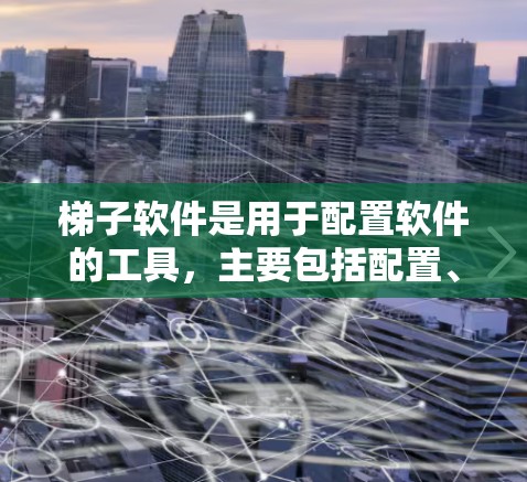 梯子软件是用于配置软件的工具，主要包括配置、安装、使用和管理等步骤。以下是一步步的学习指南