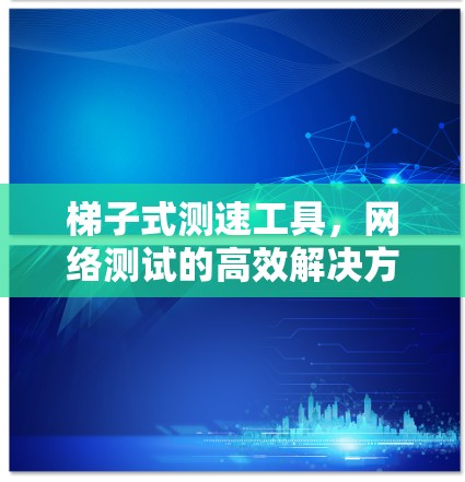 梯子式测速工具，网络测试的高效解决方案