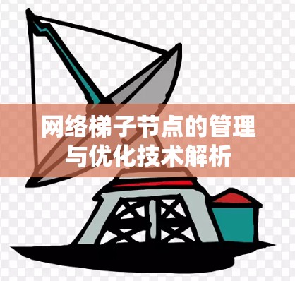 网络梯子节点的管理与优化技术解析 网络梯子节点的管理与优化技术解析